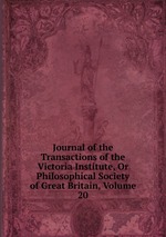 Journal of the Transactions of the Victoria Institute, Or Philosophical Society of Great Britain, Volume 20