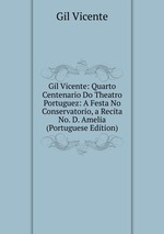 Gil Vicente: Quarto Centenario Do Theatro Portuguez: A Festa No Conservatorio, a Recita No. D. Amelia (Portuguese Edition)