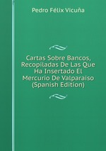 Cartas Sobre Bancos, Recopiladas De Las Que Ha Insertado El Mercurio De Valparaiso (Spanish Edition)