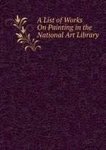 A List of Works On Painting in the National Art Library