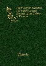 The Victorian Statutes: The Public General Statutes of the Colony of Victoria