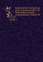 Journal of the Transactions of the Victoria Institute, Or Philosophical Society of Great Britain, Volume 39