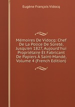Mmoires De Vidocq: Chef De La Police De Sret, Jusqu`en 1827, Aujourd`hui Propritaire Et Fabricant De Papiers Saint-Mand, Volume 4 (French Edition)