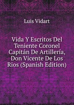 Vida Y Escritos Del Teniente Coronel Capitn De Artillera, Don Vicente De Los Rios (Spanish Edition)