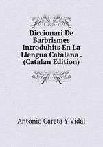 Diccionari De Barbrismes Introduhits En La Llengua Catalana . (Catalan Edition)