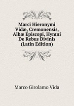 Marci Hieronymi Vid, Cremonensis, Alb Episcopi, Hymni De Rebus Divinis (Latin Edition)