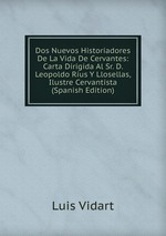 Dos Nuevos Historiadores De La Vida De Cervantes: Carta Dirigida Al Sr. D. Leopoldo Rus Y Llosellas, Ilustre Cervantista (Spanish Edition)