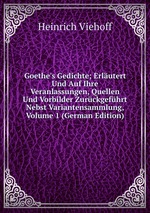 Goethe`s Gedichte; Erlutert Und Auf Ihre Veranlassungen, Quellen Und Vorbilder Zurckgefhrt Nebst Variantensammlung, Volume 1 (German Edition)