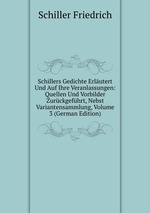 Schillers Gedichte Erlutert Und Auf Ihre Veranlassungen: Quellen Und Vorbilder Zurckgefhrt, Nebst Variantensammlung, Volume 3 (German Edition)