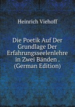 Die Poetik Auf Der Grundlage Der Erfahrungsseelenlehre in Zwei Bnden . (German Edition)