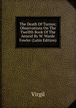 The Death Of Turnus; Observations On The Twelfth Book Of The Aeneid By W. Warde Fowler (Latin Edition)
