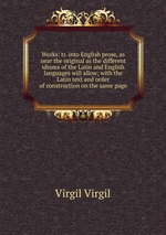 Works: tr. into English prose, as near the original as the different idioms of the Latin and English languages will allow; with the Latin text and order of construction on the same page