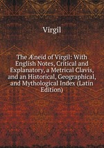 The ned of Virgil: With English Notes, Critical and Explanatory, a Metrical Clavis, and an Historical, Geographical, and Mythological Index (Latin Edition)