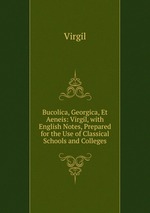 Bucolica, Georgica, Et Aeneis: Virgil, with English Notes, Prepared for the Use of Classical Schools and Colleges