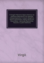 P. Virgilii Maronis Opera Omnia: Ex Editione Heyniana Cum Notiset Interpretatione in Usum Delphini, Variis Lectionibus, Notis Variorum, Excursibus . Accurate Recensita, Volume 1 (Latin Edition)