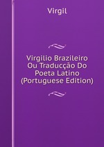 Virgilio Brazileiro Ou Traduco Do Poeta Latino (Portuguese Edition)