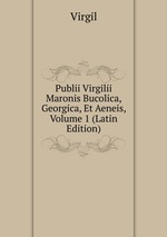 Publii Virgilii Maronis Bucolica, Georgica, Et Aeneis, Volume 1 (Latin Edition)