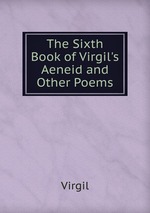 The Sixth Book of Virgil`s Aeneid and Other Poems