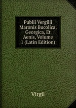 Publii Vergilii Maronis Bucolica, Georgica, Et Aenis, Volume 1 (Latin Edition)