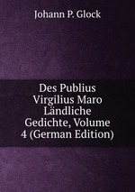 Des Publius Virgilius Maro Lndliche Gedichte, Volume 4 (German Edition)