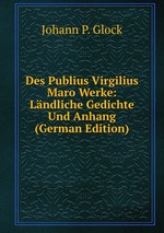 Des Publius Virgilius Maro Werke: Lndliche Gedichte Und Anhang (German Edition)