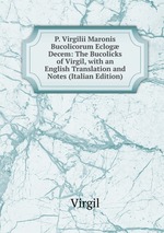 P. Virgilii Maronis Bucolicorum Eclog Decem: The Bucolicks of Virgil, with an English Translation and Notes (Italian Edition)