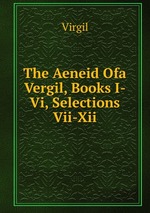 The Aeneid Ofa Vergil, Books I-Vi, Selections Vii-Xii