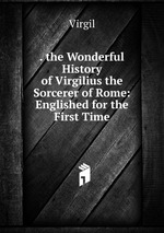 . the Wonderful History of Virgilius the Sorcerer of Rome: Englished for the First Time