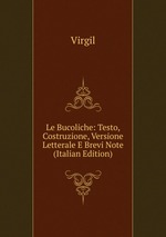 Le Bucoliche: Testo, Costruzione, Versione Letterale E Brevi Note (Italian Edition)