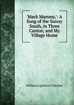 `black Mammy,`: A Song of the Sunny South, in Three Cantos; and My Village Home