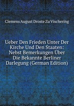 Ueber Den Frieden Unter Der Kirche Und Den Staaten: Nebst Bemerkungen ber Die Bekannte Berliner Darlegung (German Edition)