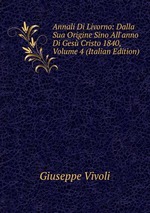 Annali Di Livorno: Dalla Sua Origine Sino All`anno Di Ges Cristo 1840, Volume 4 (Italian Edition)