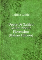 Opere Di Galileo Galilei Nobile Fiorentino (Italian Edition)