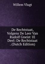 De Rechtstaat, Volgens De Leer Van Rudolf Gneist 1E Deel: De Rechtstaat . (Dutch Edition)