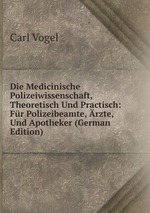 Die Medicinische Polizeiwissenschaft, Theoretisch Und Practisch: Fr Polizeibeamte, rzte, Und Apotheker (German Edition)