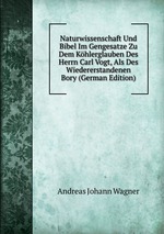 Naturwissenschaft Und Bibel Im Gengesatze Zu Dem Khlerglauben Des Herrn Carl Vogt, Als Des Wiedererstandenen Bory (German Edition)