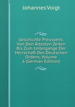 Geschichte Preussens: Von Den ltesten Zeiten Bis Zum Untergange Der Herrschaft Des Deutschen Ordens, Volume 6 (German Edition)