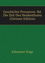 Geschichte Preussens: Bd. Die Zeit Des Heidenthums (German Edition)