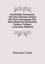 Geschichte Preussens: Von Den ltesten Zeiten Bis Zum Untergange Der Herrschaft Des Deutschen Ordens, Volume 2 (German Edition)