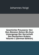 Geschichte Preussens: Von Den ltesten Zeiten Bis Zum Untergange Der Herrschaft Des Deutschen Ordens, Volume 1 (German Edition)