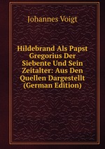 Hildebrand Als Papst Gregorius Der Siebente Und Sein Zeitalter: Aus Den Quellen Dargestellt (German Edition)