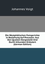 Die Westphlischen Femgerichte in Beziehung Auf Preussen: Aus Den Quellen Dargestellt Und Durch Urkunden Erlutert (German Edition)