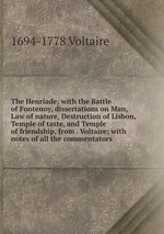 The Henriade; with the Battle of Fontenoy, dissertations on Man, Law of nature, Destruction of Lisbon, Temple of taste, and Temple of friendship, from . Voltaire; with notes of all the commentators
