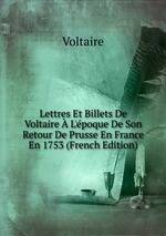 Lettres Et Billets De Voltaire  L`poque De Son Retour De Prusse En France En 1753 (French Edition)