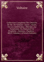 Collection Complette Des Oeuvres De Mr. De Voltaire: Zayre ; Alzire, Ou Les Amricains ; Mrope ; Le Fanatisme, Ou Mahomet Le Prophte ; Samson ; Pandore. - 483 P, Volume 2 (French Edition)