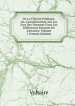 De La Flicit Publique, Ou, Considrations Sur Les Sort Des Hommes Dans Les Diffrentes poques De L`histoire, Volume 1 (French Edition)