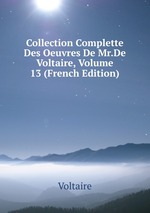 Collection Complette Des Oeuvres De Mr.De Voltaire, Volume 13 (French Edition)
