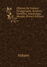 OEuvres De Voltaire: Pangyriques, Sermons, Homlies, Instructions Morales (French Edition)