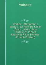Oedipe ; Mariamne ; Brutus ; La Mort De Cesar ; Zayre ; Alzire: Avec Toutes Les Pices Rlatives  Ces Drames (French Edition)