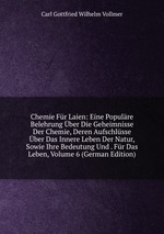 Chemie Fr Laien: Eine Populre Belehrung ber Die Geheimnisse Der Chemie, Deren Aufschlsse ber Das Innere Leben Der Natur, Sowie Ihre Bedeutung Und . Fr Das Leben, Volume 6 (German Edition)